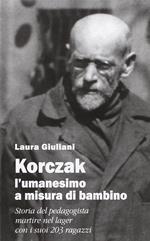 Korczak: l'umanesimo a misura di bambino. Storia del pedagogista martire nel lager con i suoi 203 ragazzi