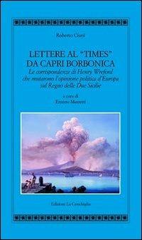 Lettere al «Times» da Capri borbonica. Le corrispondenze di Henry Wreford che mutarono l'opinione politica d'Europa sul Regno delle Due Sicilie - Roberto Ciuni - copertina
