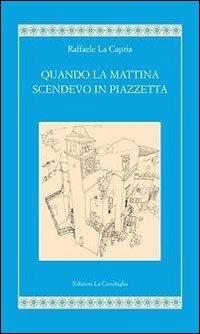 Quando la mattina scendevo in piazzetta - Raffaele La Capria - copertina