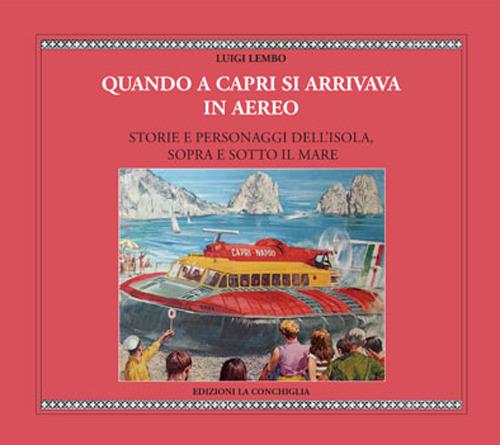 Quando a Capri si arrivava in aereo. Storie e personaggi dell'Isola, sopra e sotto il mare - Luigi Lembo - copertina