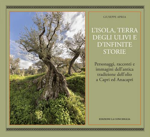 L'isola, terra degli ulivi e d'infinite storie. Personaggi, racconti e immagini dell'antica tradizione dell'olio a Capri ed Anacapri - Giuseppe Aprea - copertina