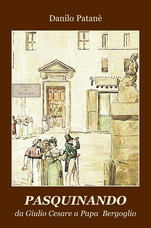 Pasquinando. Da Giulio Cesare a papa Bergoglio - Danilo Patanè - copertina