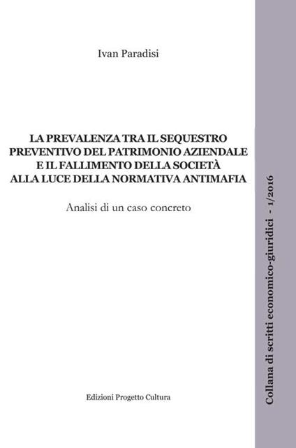 La prevalenza tra il sequestro preventivo del patrimonio aziendale e il fallimento della società alla luce della normativa antimafia - Ivan Paradisi - copertina