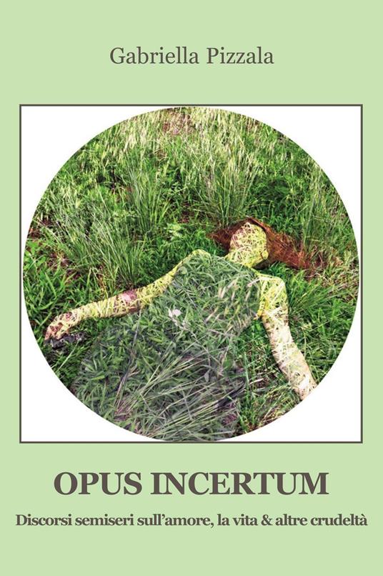 Opus incertum. Discorsi semiseri sull’amore, la vita & altre crudeltà - Gabriella Pizzala - copertina