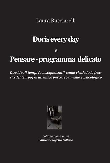 Doris every day e pensare-programma delicato. Due ideali tempi (consequenziali, come richiede la freccia del tempo) di un unico percorso umano e pscicologico - Laura Bucciarelli - copertina