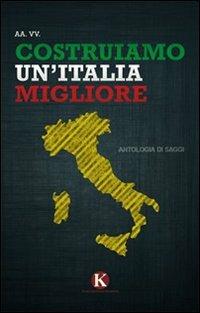 Costruiamo un'Italia migliore. Antologia di saggi e riflessioni - copertina