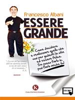 Essere grande. Come decidere e realizzare quello che vuoi per goderti la vita ed essere felice. Se posso farlo io, puoi farlo anche tu!