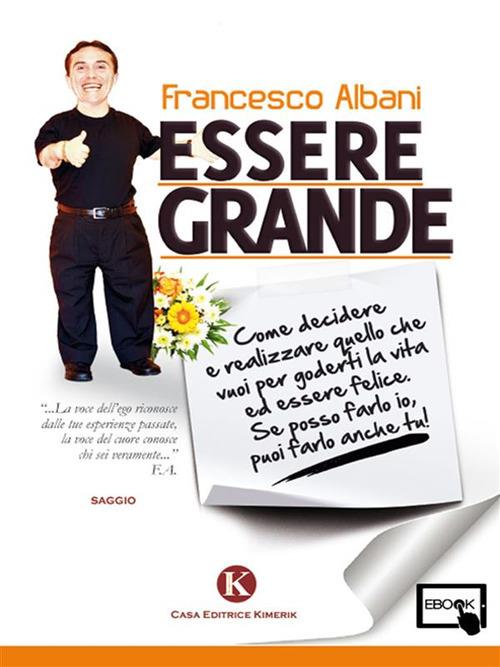 Essere grande. Come decidere e realizzare quello che vuoi per goderti la  vita ed essere felice. Se posso farlo io, puoi farlo anche tu! - Albani,  Francesco - Ebook - EPUB2 con