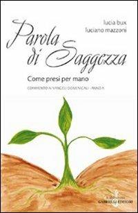 Parola di saggezza. Come presi per mano. Commento ai Vangeli domenicali. Anno A - Lucia Bux,Luciano Mazzoni - copertina