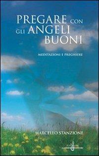 Pregare con gli angeli buoni. Meditazioni e preghiere - Marcello Stanzione - copertina