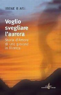 Voglio svegliare l'aurora. Storia d'amore di una giovane in ricerca - Irene Biasi - copertina
