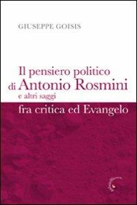 Il pensiero politico di Antonio Rosmini e altri saggi fra critica ed Evangelo - Giuseppe Goisis - copertina
