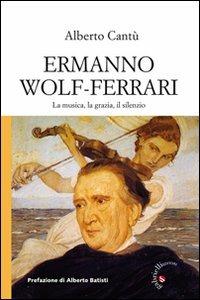 Ermanno Wolf-Ferrari. La musica, la grazia, il silenzio. Con CD Audio - Alberto Cantù - copertina