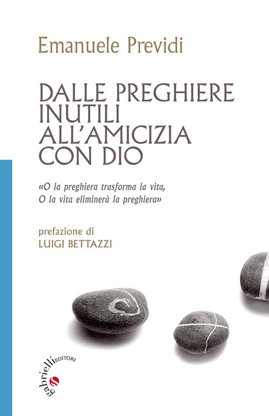 Dalle preghiere inutili all'amicizia con Dio. «O la peghiera trasfroma la vita, o la vita eliminerà la preghiera» - Emanuele Previdi - copertina