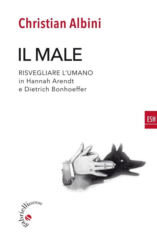 Il male. Risvegliare l'umano in Hannah Arendt e Dietrich Bonnhoeffer - Christian Albini - copertina