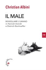 Il male. Risvegliare l'umano in Hannah Arendt e Dietrich Bonnhoeffer