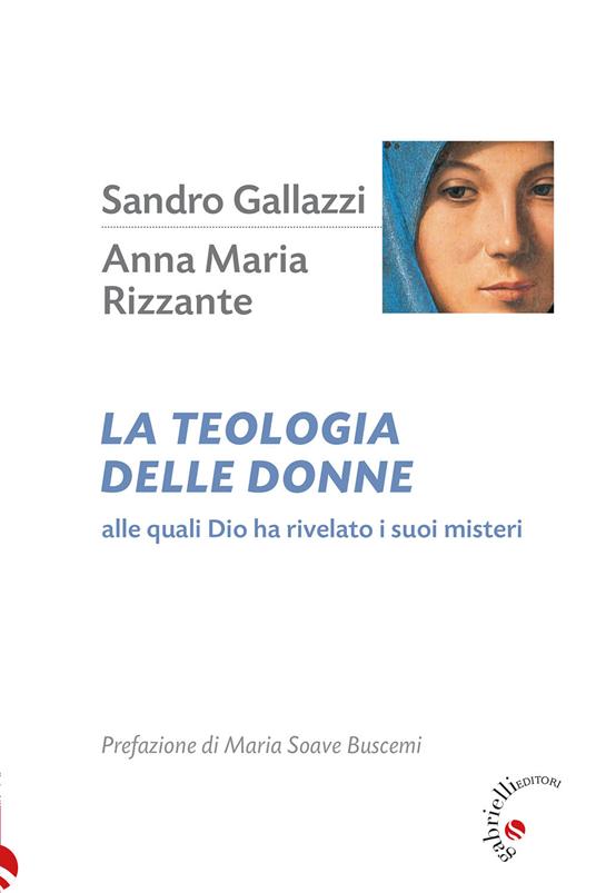 La teologia delle donne. Alle quali Dio ha rivelato i suoi misteri - Sandro Gallazzi,Anna Maria Rizzante - copertina
