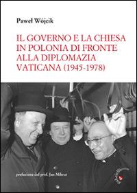 Il governo e la Chiesa in Polonia di fronte alla diplomazia vaticana (1945-1978) - Pawel Wójcik - copertina