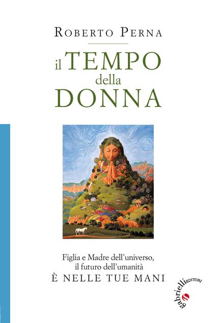 Il tempo della donna. Figlia e Madre dell'universo, il futuro dell'umanità è nelle tue mani - Roberto Perna - copertina