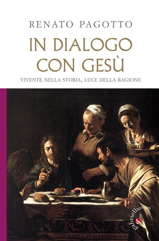 In dialogo con Gesù. Vivente nella storia, luce della ragione - Renato Pagotto - copertina