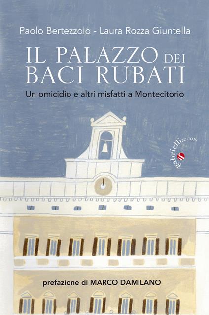 Il palazzo dei baci rubati. Un omicidio e altri misfatti a Montecitorio - Paolo Bertezzolo,Laura Rozza Giuntella - copertina