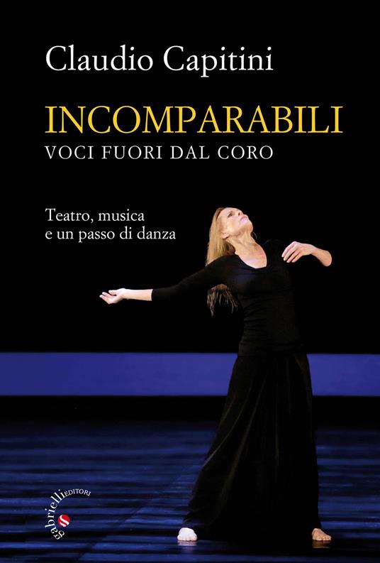 Incomparabili. Voci fuori dal coro. Teatro, musica e un passo di danza - Claudio Capitini - copertina