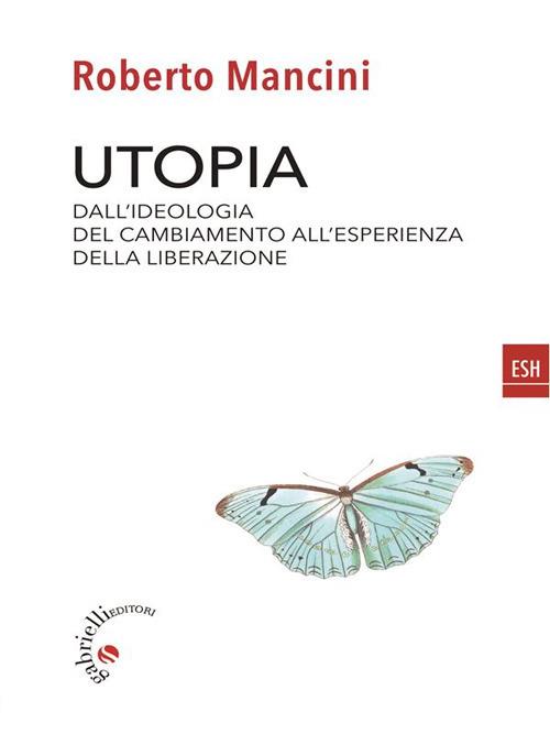 Utopia. Dall'ideologia del cambiamento all'esperienza della liberazione - Roberto Mancini - ebook