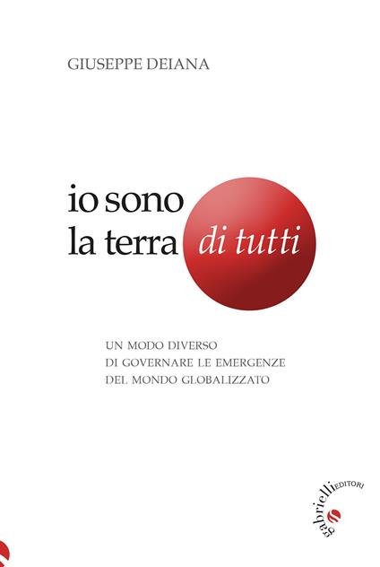 Io sono la Terra di tutti. Un modo diverso di governare le emergenze del mondo globalizzato - Giuseppe Deiana - copertina