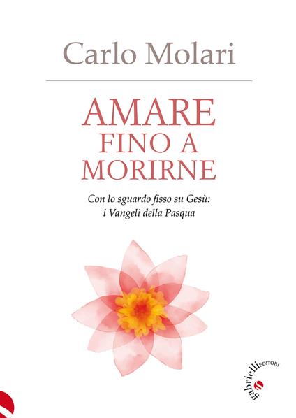 Amare fino a morirne. Con lo sguardo fisso su Gesù: i Vangeli della Pasqua - Carlo Molari - copertina