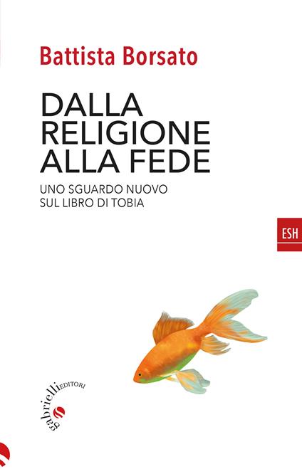 Dalla religione alla fede. Uno sguardo nuovo sul Libro di Tobia - Battista Borsato - copertina