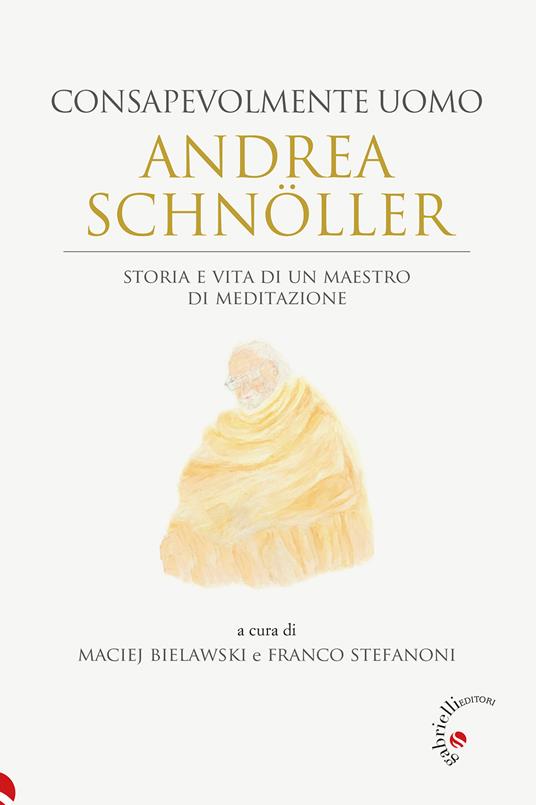 Andrea Schnöller. Consapevolmente uomo. Storia e vita di un maestro di meditazione - copertina