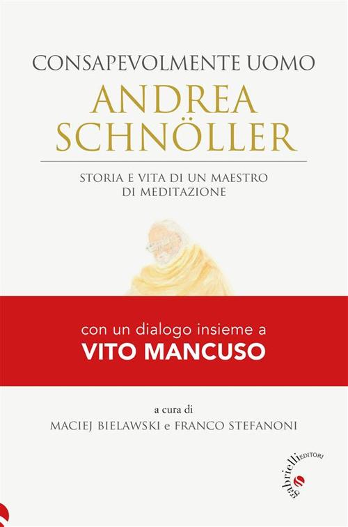 Andrea Schnöller. Consapevolmente uomo. Storia e vita di un maestro di meditazione - Maciej Bielawski,Franco Stefanoni - ebook