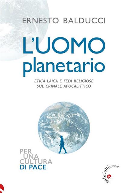 L' uomo planetario. Etica laica e fedi religiose sul crinale apocalittico - Ernesto Balducci,Pietro Domenico Giovannoni - ebook