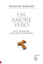 Un amore vero. Sette «incontri» con Gesù di Nazareth