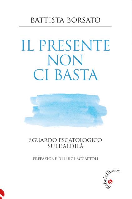 Il presente non ci basta. Sguardo escatologico sull'aldilà - Battista Borsato - ebook