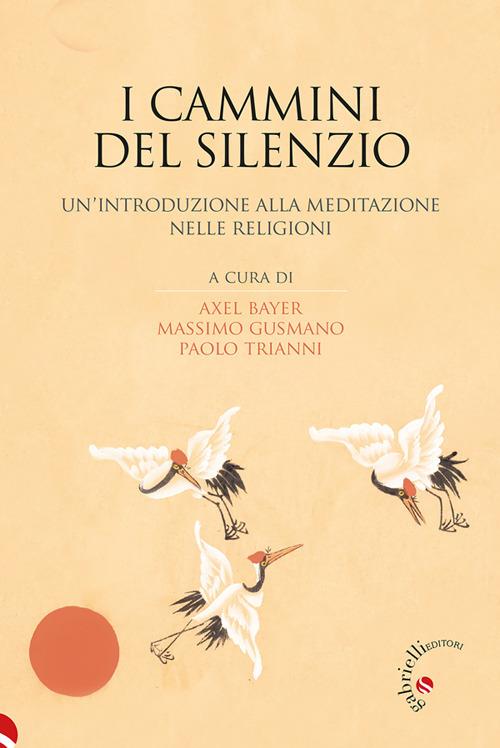I cammini del silenzio. Un'introduzione alla meditazione nelle religioni - Axel Bayer,Massimo Gusmano,Paolo Trianni - ebook
