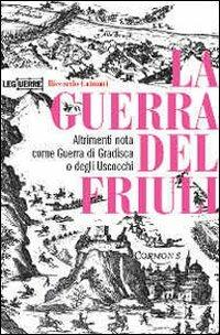 La guerra del Friuli. Altrimenti nota come guerra di Gradisca o degli Uscocchi - Riccardo Caimmi - copertina