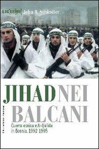 Jihad nei Balcani. Guerra etnica e al-Qa'ida in Bosnia (1992-1995) - John R. Schindler - copertina