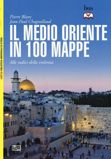Il Medio Oriente in 100 mappe. Alle radici della violenza - Pierre Blanc,Jean-Paul Chagnollaud - copertina