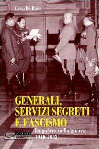 Generali, servizi segreti e fascismo. La guerra nella guerra 1940-1943 - Carlo De Risio - copertina