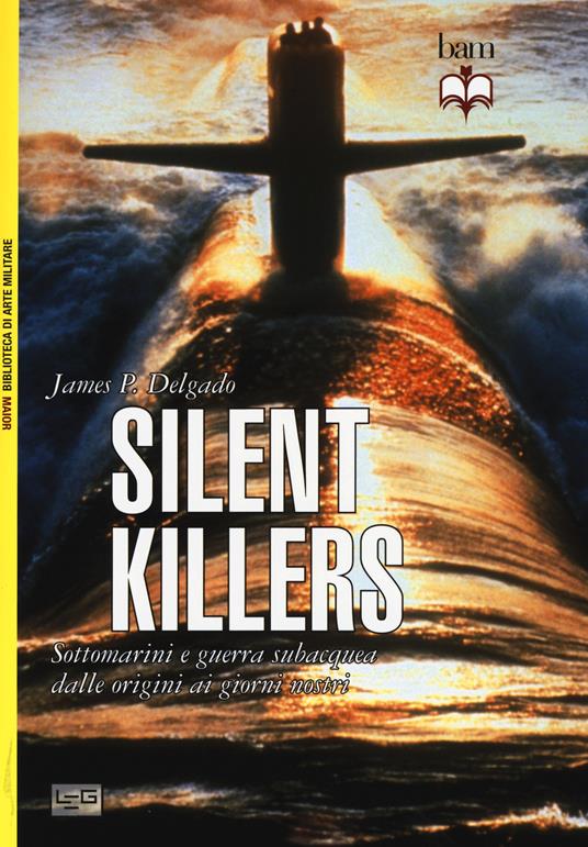 Silent killers. Sottomarini e guerra subacquea dalle origini ai giorni nostri - James P. Delgado - copertina
