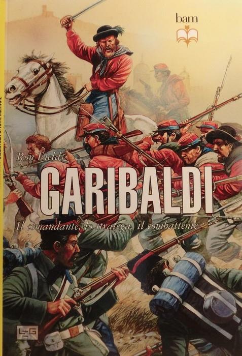 Garibaldi. Il comandante, lo stratega, il combattente