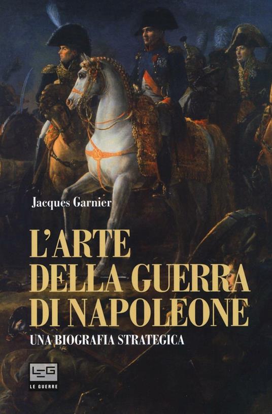 L' arte della guerra di Napoleone. Una biografia strategica - Jacques Garnier - copertina