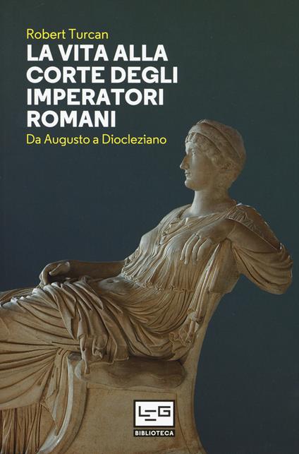 La vita alla corte degli imperatori romani. Da Augusto a Diocleziano - Robert Turcan - copertina