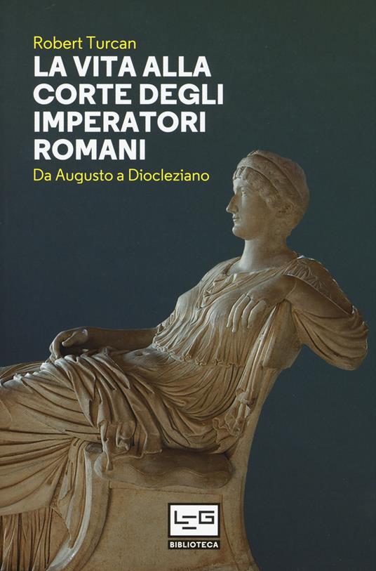 La vita alla corte degli imperatori romani. Da Augusto a Diocleziano - Robert Turcan - copertina