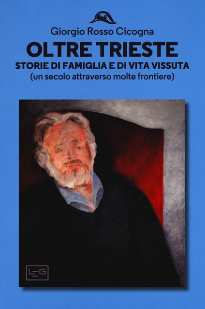 Oltre Trieste. Storie di famiglia e di vita vissuta (Un secolo attraverso molte frontiere) - Giorgio Rosso Cicogna - copertina