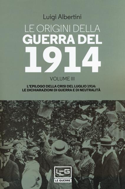 Le origini della guerra del 1914. Vol. 3: epilogo della crisi del luglio 1914. Le dichiarazioni di guerra e di neutralità, L'. - Luigi Albertini - copertina