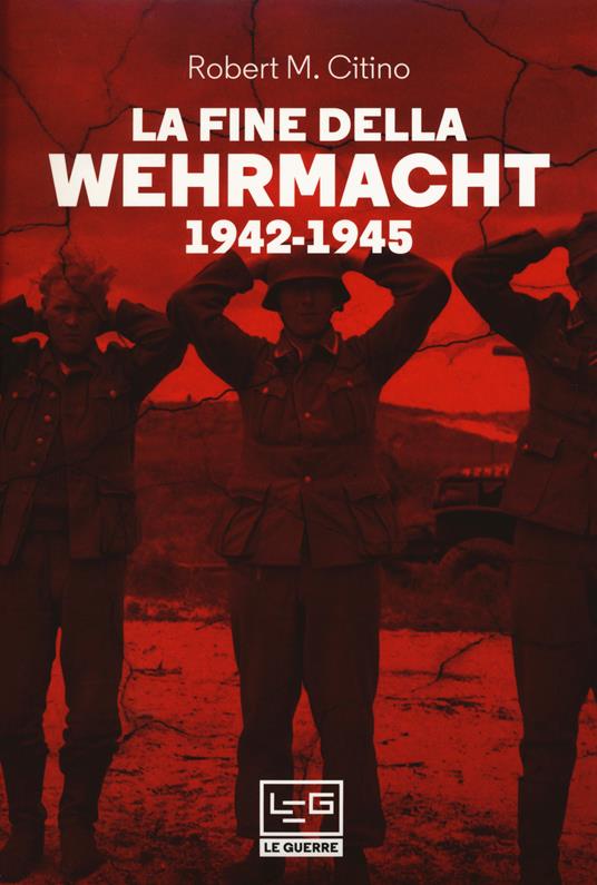 La fine della Wehrmacht 1942-1945 - Robert M. Citino - copertina