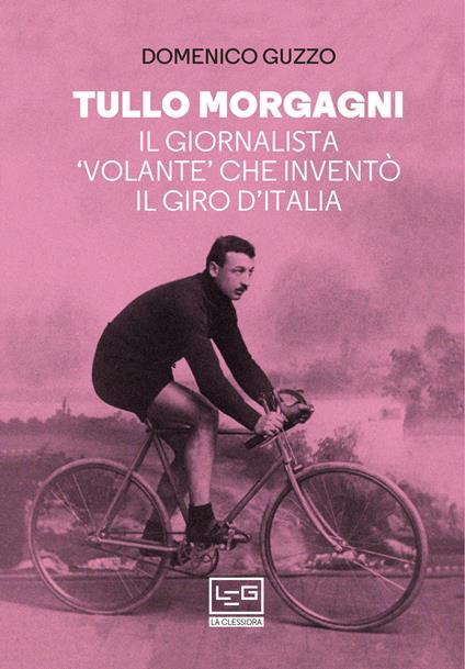 Tullo Morgagni. Il giornalista «volante» che inventò il Giro d'Italia - Domenico Guzzo - ebook