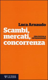 Scambi, mercati, concorrenza. Una piccola introduzione - Luca Arnaudo - copertina